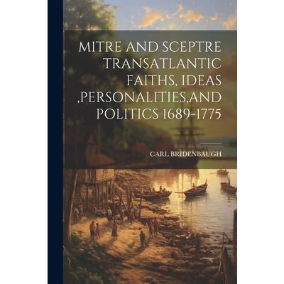 Mitre and Sceptre Transatlantic Faiths, Ideas, Personalities, and Politics 1689-1775