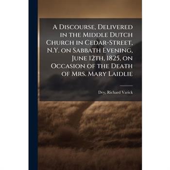 A Discourse, Delivered in the Middle Dutch Church in Cedar-Street, N.Y. on Sabbath Evening, June 12th, 1825, on Occasion of the Death of Mrs. Mary Laidlie
