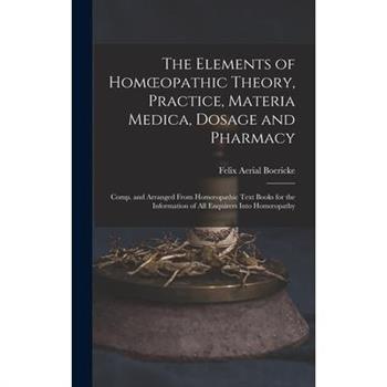 The Elements of Homoeopathic Theory, Practice, Materia Medica, Dosage and Pharmacy