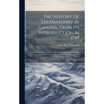 The History Of Freemasonry In Canada, From Its Introduction In 1749