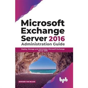Microsoft Exchange Server 2016 Administration GuideDeploy, Manage and Administer Microsoft