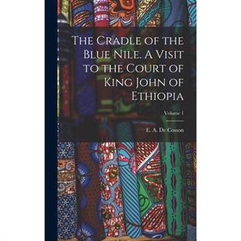 The Cradle of the Blue Nile. A Visit to the Court of King John of Ethiopia; Volume 1
