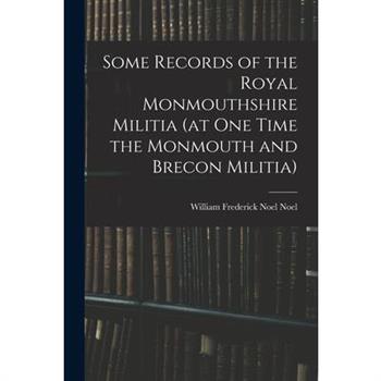 Some Records of the Royal Monmouthshire Militia (at one Time the Monmouth and Brecon Militia)