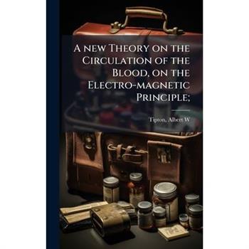 A new Theory on the Circulation of the Blood, on the Electro-magnetic Principle;
