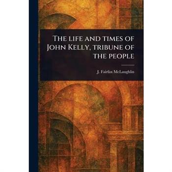 The Life and Times of John Kelly, Tribune of the People