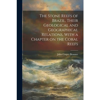 The Stone Reefs of Brazil, Their Geological and Geographical Relations, With a Chapter on the Coral Reefs
