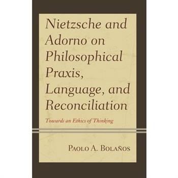 Nietzsche and Adorno on Philosophical Praxis, Language, and Reconciliation
