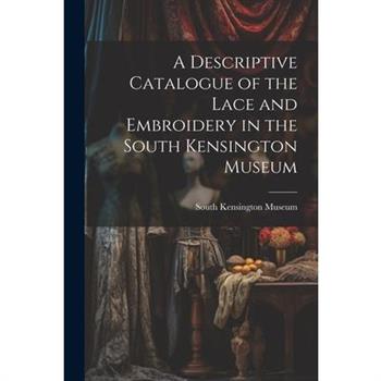A Descriptive Catalogue of the Lace and Embroidery in the South Kensington Museum