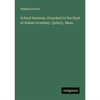 School Sermons. Preached to the Boys at Adams Academy, Quincy, Mass.