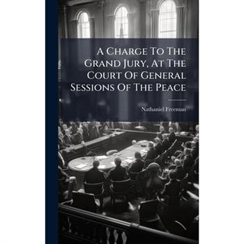 A Charge To The Grand Jury, At The Court Of General Sessions Of The Peace