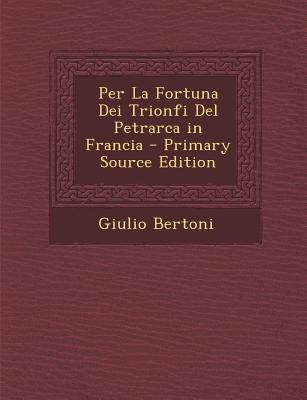 Per La Fortuna Dei Trionfi del Petrarca in Francia - Primary Source Edition