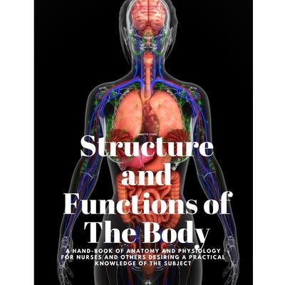 Structure and Functions of The Body - A Hand-Book of Anatomy and Physiology for Nurses and others desiring a Practical knowledge of the Subject Annette Fiske