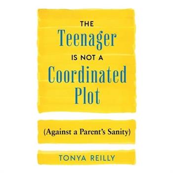 The Teenager Is Not a Coordinated Plot (Against a Parent’s Sanity)