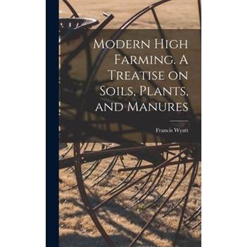 Modern High Farming. A Treatise on Soils, Plants, and Manures
