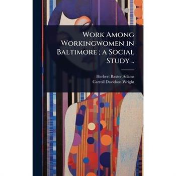 Work Among Workingwomen in Baltimore; a Social Study ..