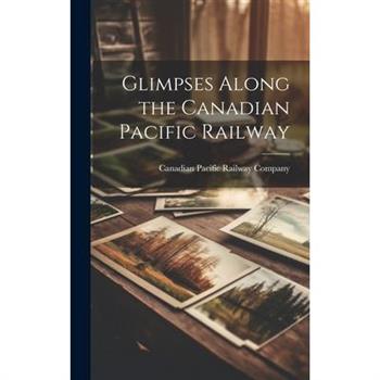 Glimpses Along the Canadian Pacific Railway