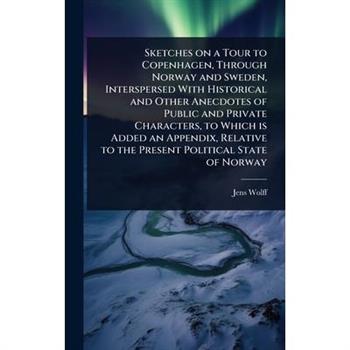 Sketches on a Tour to Copenhagen, Through Norway and Sweden, Interspersed With Historical and Other Anecdotes of Public and Private Characters, to Which is Added an Appendix, Relative to the Present P