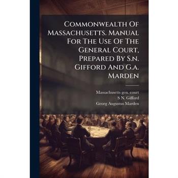 Commonwealth Of Massachusetts. Manual For The Use Of The General Court, Prepared By S.n. Gifford And G.a. Marden