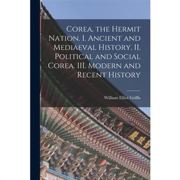 Corea, the Hermit Nation. I. Ancient and Mediaeval History. II. Political and Social Corea. III. Modern and Recent History
