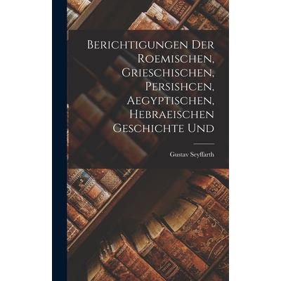 Berichtigungen der Roemischen, Grieschischen, Persishcen, Aegyptischen, Hebraeischen Geschichte Und