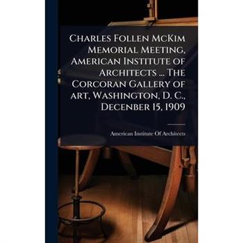 Charles Follen McKim Memorial Meeting, American Institute of Architects ... The Corcoran Gallery of art, Washington, D. C., Decenber 15, 1909