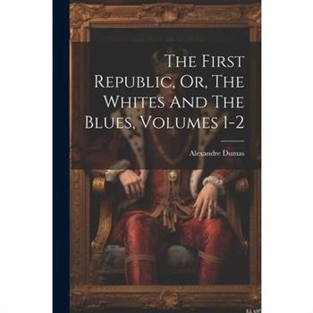 The First Republic, Or, The Whites And The Blues, Volumes 1-2