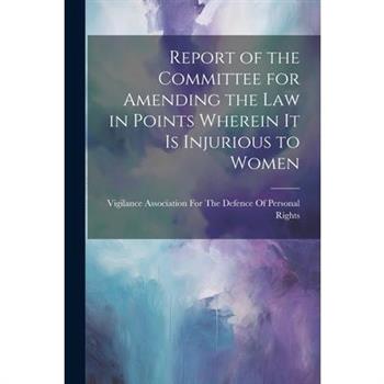 Report of the Committee for Amending the Law in Points Wherein It Is Injurious to Women