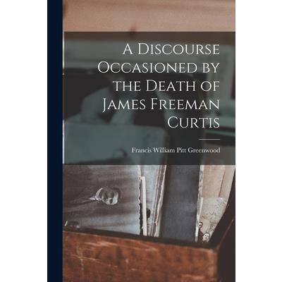 A Discourse Occasioned by the Death of James Freeman Curtis