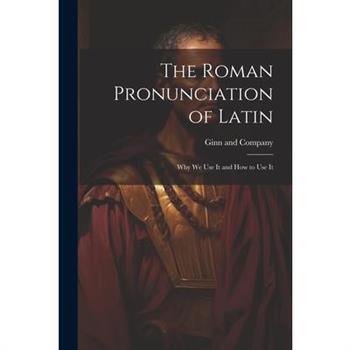 The Roman Pronunciation of Latin; why we use It and how to use It