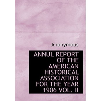 Annul Report of the American Historical Association for the Year 1906 Vol. II