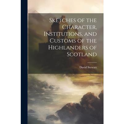 Sketches of the Character, Institutions, and Customs of the Highlanders of Scotland