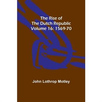 The Rise of the Dutch Republic - Volume 16