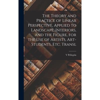 The Theory and Practice of Linear Perspective, Applied to Landscape, Interiors, and the Figure, for the Use of Artists, Art-Students, Etc. Transl
