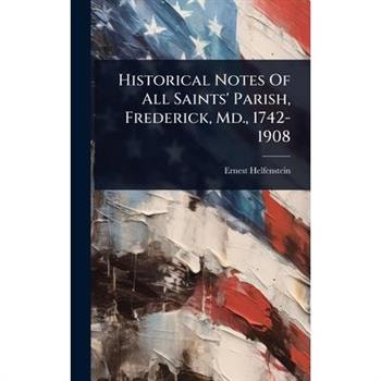 Historical Notes Of All Saints’ Parish, Frederick, Md., 1742-1908