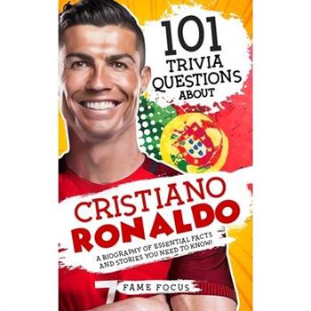 101 Trivia Questions About Cristiano Ronaldo - A Biography of Essential Facts and Stories You Need To Know!