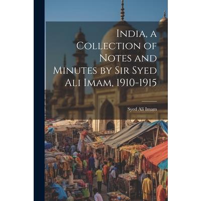India, a Collection of Notes and Minutes by Sir Syed Ali Imam, 1910-1915