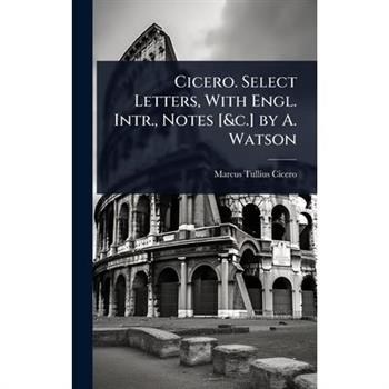 Cicero. Select Letters, With Engl. Intr., Notes [&c.] by A. Watson