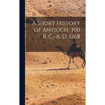A Short History of Antioch, 300 B. C.-A. D. 1268