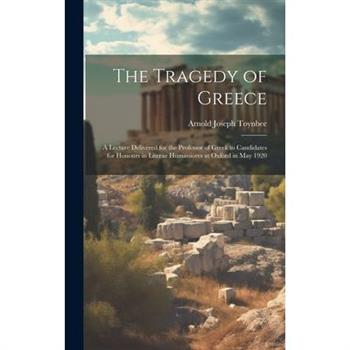 The Tragedy of Greece; a Lecture Delivered for the Professor of Greek to Candidates for Honours in Literae Humaniores at Oxford in May 1920