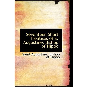 Seventeen Short Treatises of S. Augustine, Bishop of Hippo