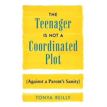 The Teenager Is Not a Coordinated Plot (Against a Parent’s Sanity)