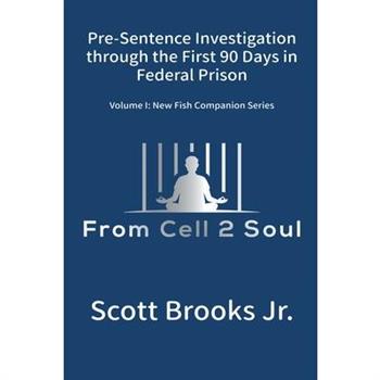 Pre-Sentence Investigation Through the First 90 Days in Federal Prison (From Cell 2 Soul)