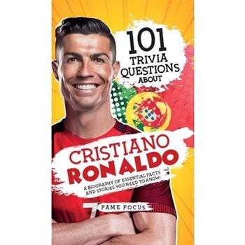 101 Trivia Questions About Cristiano Ronaldo - A Biography of Essential Facts and Stories You Need To Know!