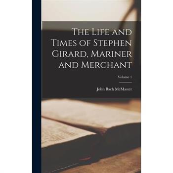 The Life and Times of Stephen Girard, Mariner and Merchant; Volume 1
