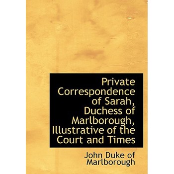 Private Correspondence of Sarah, Duchess of Marlborough, Illustrative of the Court and Times