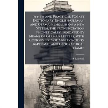 A new and Practical Pocket Dictionary, English-German and German-English on a new System, the Pronunciation Phonetically Indicated by Means of German Letters, With Copious Lists of Abbreviations, Bapt