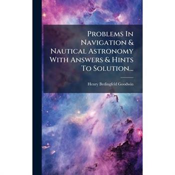 Problems In Navigation & Nautical Astronomy With Answers & Hints To Solution...