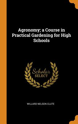 Agronomy; A Course in Practical Gardening for High Schools