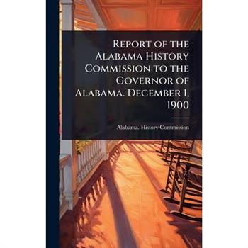 Report of the Alabama History Commission to the Governor of Alabama. December 1, 1900