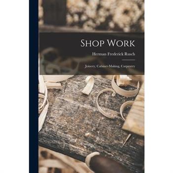 Shop Work; Joinery, Cabinet-making, Carpentry